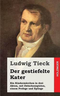 Der gestiefelte Kater: Ein Kindermärchen in drei Akten, mit Zwischenspielen, einem Prologe und Epiloge by Ludwig Tieck