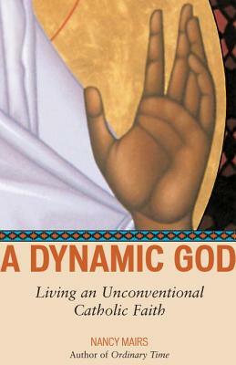A Dynamic God: Living an Unconventional Catholic Faith by Nancy Mairs