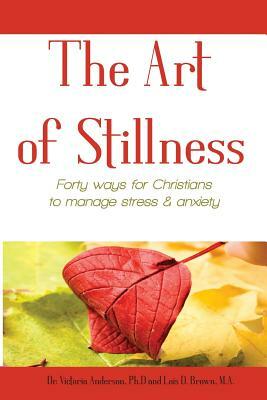 The Art of Stillness: Forty ways for Christians to Manage Stress & Anxiety by Lois D. Brown, Victoria Anderson