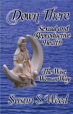 Down There: Sexual and Reproductive Health by Susun S. Weed
