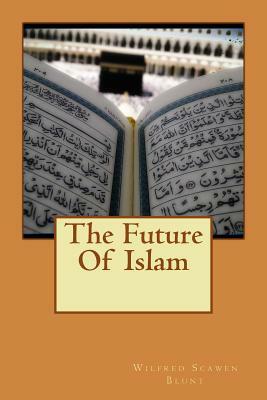 The Future Of Islam by Wilfred Scawen Blunt