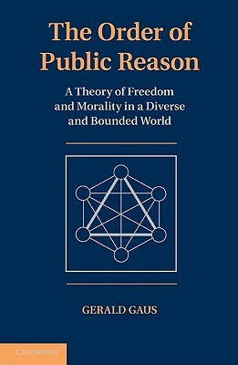 The Order of Public Reason: A Theory of Freedom and Morality in a Diverse and Bounded World by Gerald Gaus