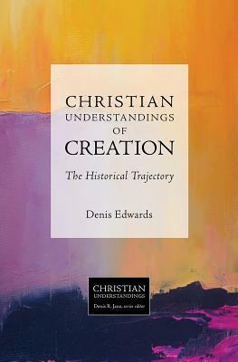 Christian Understandings of Creation: The Historical Trajectory by Denis Edwards