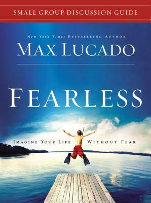 Fearless Small Group Discussion Guide: Imagine Your Life Without Fear by Max Lucado
