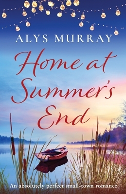 Home at Summer's End: An absolutely perfect small-town romance by Alys Murray