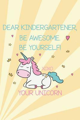 Dear Kindergartener, Be Awesome. Be Yourself! Xoxo Your Unicorn: Kindergarten Girls Unicorn Back To School Fun Memories Diary by Creative Juices Publishing