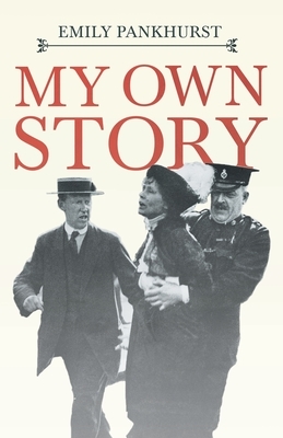 My Own Story: With an Excerpt From Women as World Builders, Studies in Modern Feminism By Floyd Dell by Emmeline Pankhurst