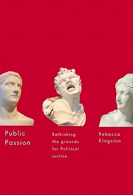 Public Passion: Rethinking the Grounds for Political Justice by Rebecca Kingston