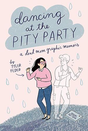 Dancing at the Pity Party: A Dead Mom Graphic Memoir by Tyler Feder, Tyler Feder