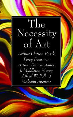 The Necessity of Art by Arthur Duncan-Jones, Percy Dearmer, Arthur Clutton Brock