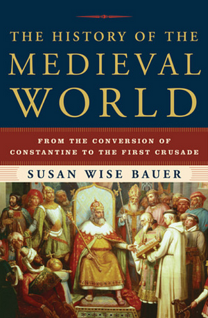 The History of the Medieval World: From the Conversion of Constantine to the First Crusade by Susan Wise Bauer