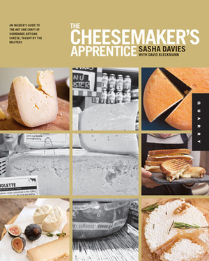 The Cheesemaker's Apprentice: An Insider's Guide to the Art and Craft of Homemade Artisan Cheese, Taught by the Masters by Sasha Davies, David Bleckmann