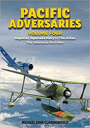Pacific Adversaries Volume Four: Imperial Japanese Navy Vs the Allies - The Solomons 1943-1944 by Michael Claringbould