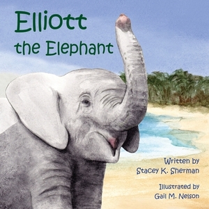 Elliott the Elephant by Stacey K. Sherman