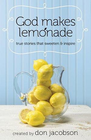 God Makes Lemonade: True Stories That Sweeten and Inspire by Don Jacobson, Don Jacobson