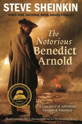 The Notorious Benedict Arnold: A True Story of Adventure, Heroism & Treachery by Steve Sheinkin