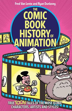 The Comic Book History of Animation: True Toon Tales of the Most Iconic Characters, Artists and Styles! by Fred Van Lente