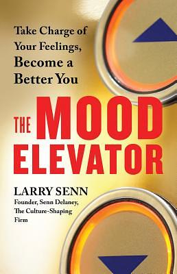 The Mood Elevator: Take Charge of Your Feelings, Become a Better You by Larry Senn