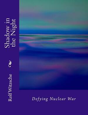 Shadow in the Night: Defying Nuclear War by Rolf A. F. Witzsche