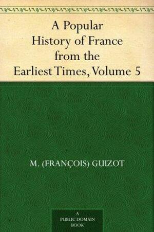 A Popular History of France from the Earliest Times, Volume 5 by François Guizot