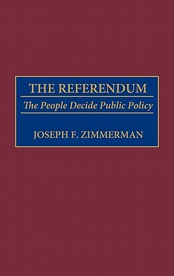 The Referendum: The People Decide Public Policy by Joseph F. Zimmerman