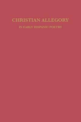 Christian Allegory in Early Hispanic Poetry by David William Foster