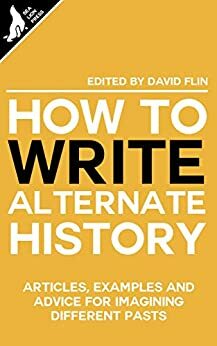 How to write Alternate History by Ryan Fleming, Nick Peel, Andy Cooke, Tom Anderson, Nicholas Sumner, Alex Richards, Tim Venning, David Flin, Paul Hynes