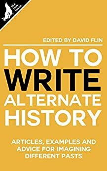 How to write Alternate History by Tom Anderson, Alex Richards, Nick Peel, Ryan Fleming, David Flin, Nicholas Sumner, Paul Hynes, Andy Cooke, Tim Venning