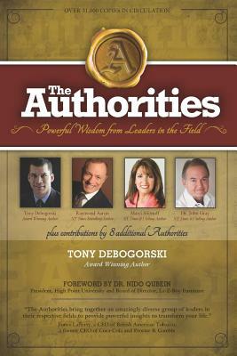 The Authorities - Tony Debogorski: Powerful Wisdom from Leaders in the Field by Raymond Aaron, Marci Shimoff, John Gray