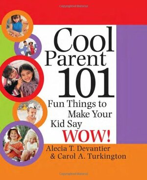 Cool Parent 101: Fun Things to Make Your Kid Say Wow! by Carol Ann Turkington, Alecia T. Devantier