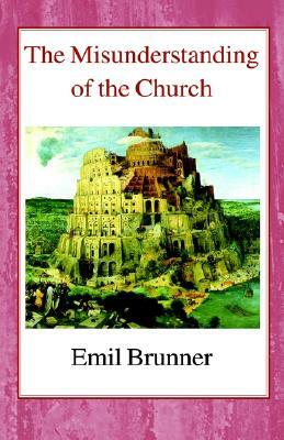 The Misunderstanding of the Church by Emil Brunner
