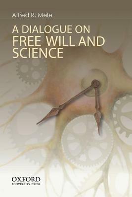 A Dialogue on Free Will and Science by Alfred R. Mele