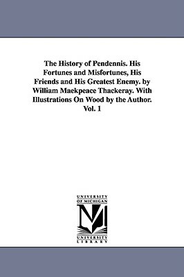 The History of Pendennis. His Fortunes and Misfortunes, His Friends and His Greatest Enemy. by William Maekpeace Thackeray. With Illustrations On Wood by William Makepeace Thackeray