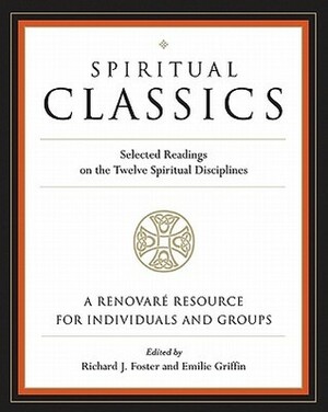 Spiritual Classics: Selected Readings on the Twelve Spiritual Disciplines by Emilie Griffin, Richard J. Foster