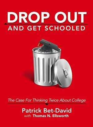 Drop Out And Get Schooled: The Case for Thinking Twice About College by Thomas Ellsworth, Patrick Bet-David