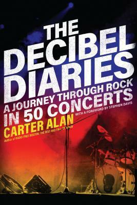 The Decibel Diaries: A Journey through Rock in 50 Concerts by Carter Alan