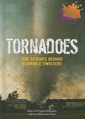 Tornadoes: The Science Behind Terrible Twisters by Virginia Silverstein, Laura Silverstein Nunn, Alvin Silverstein