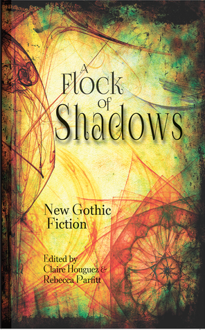 A Flock of Shadows: New Gothic Fiction by Rebecca Parfitt, Claire Houguez