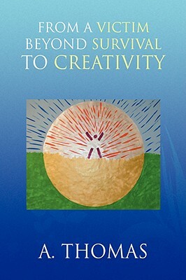 From a Victim Beyond Survival to Creativity by A. Thomas