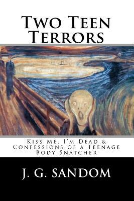 Two Teen Terrors: Kiss Me, I'm Dead and Confessions of a Teenage Body Snatcher by J. G. Sandom