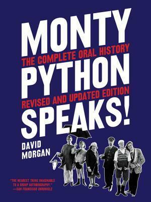 Monty Python Speaks, Revised and Updated Edition: The Complete Oral History of Monty Python, as Told by the Founding Members and a Few of Their Many Friends and Collaborators by John Oliver, David Morgan