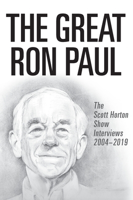 The Great Ron Paul: The Scott Horton Show Interviews 2004-2019 by Scott Horton