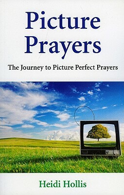 Picture Prayers: The Journey to Picture Perfect Prayers by Heidi Hollis