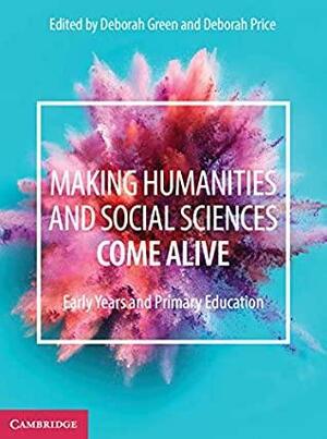 Making Humanities and Social Sciences Come Alive: Early Years and Primary Education by Deborah Price, Deborah Green