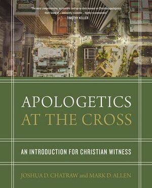 Apologetics at the Cross: An Introduction for Christian Witness by Joshua D. Chatraw, Mark D. Allen