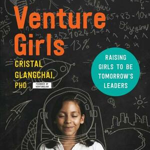 Venturegirls: Raising Girls to Be Tomorrow's Leaders by Cristal Glangchai Phd, Cristal Glangchai