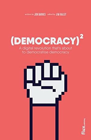 Democracy Squared: A Digital Revolution That's About to Democratise Democracy by Jon Barnes