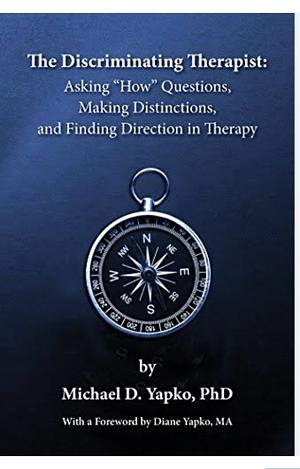 The Discriminating Therapist: Asking "How" Questions, Making Distinctions, And Finding Direction in Therapy by Michael D. Yapko