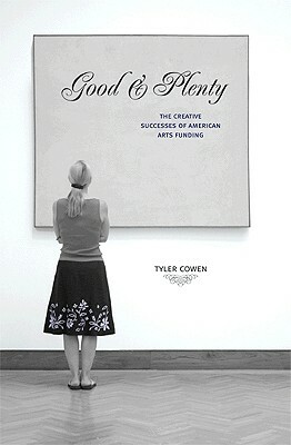 Good & Plenty: The Creative Successes of American Arts Funding by Tyler Cowen