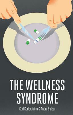 The Wellness Syndrome by Carl Cederström, Andre Spicer